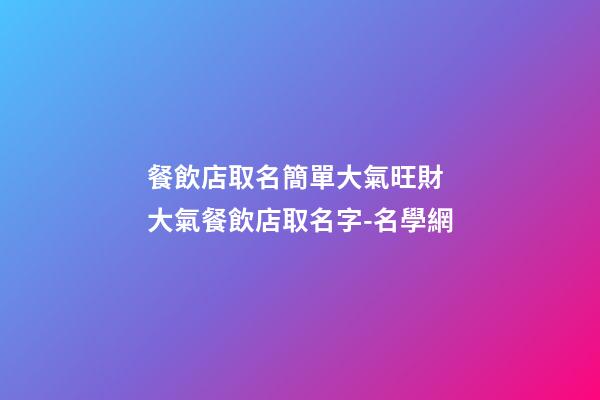 餐飲店取名簡單大氣旺財 大氣餐飲店取名字-名學網-第1張-店鋪起名-玄機派
